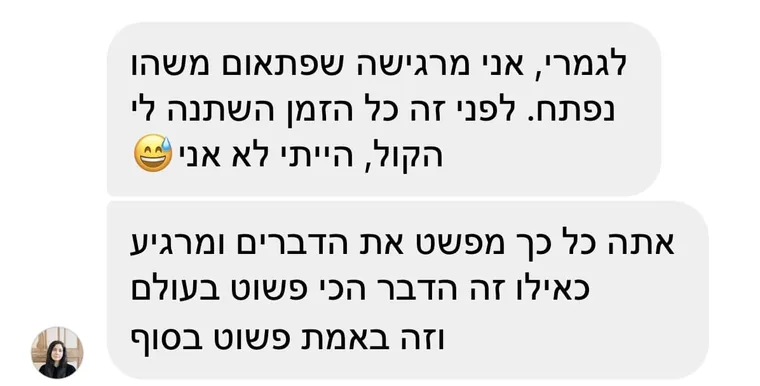 הודעה מתלמידה: "לגמרי, אני מרגישה שפתאום משהו נפתח. לפני זה כל הזמן השתנה לי הקול, הייתי לא אני". ובהמשך: "אתה כל כך מפשט את הדברים ומרגיע כאילו זה הדבר הכי פשוט בעולם וזה באמת פשוט בסוף"